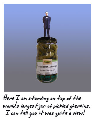 Here I am standing astride the world's largest jar of pickled gherkins. I can tell you it was quite a view.