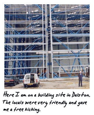 Here I am on a building site in Dalston. The locals were very friendly and gave me a free kicking.